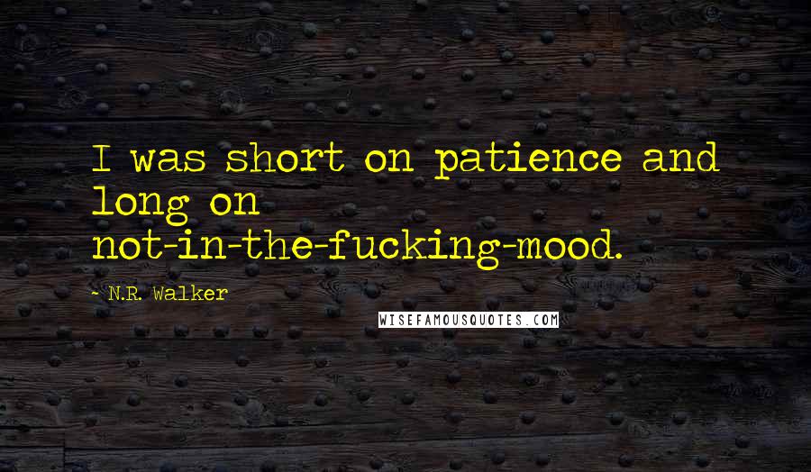 N.R. Walker Quotes: I was short on patience and long on not-in-the-fucking-mood.