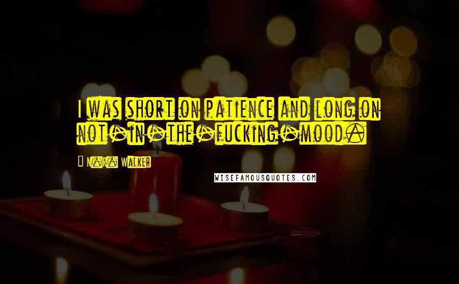 N.R. Walker Quotes: I was short on patience and long on not-in-the-fucking-mood.