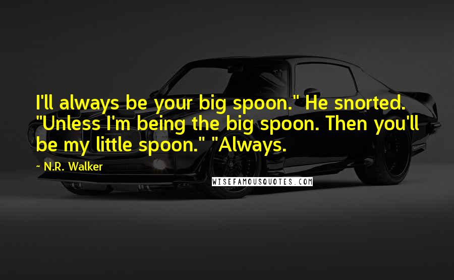 N.R. Walker Quotes: I'll always be your big spoon." He snorted. "Unless I'm being the big spoon. Then you'll be my little spoon." "Always.