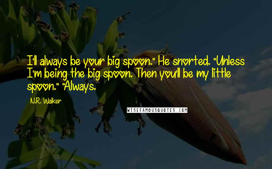 N.R. Walker Quotes: I'll always be your big spoon." He snorted. "Unless I'm being the big spoon. Then you'll be my little spoon." "Always.