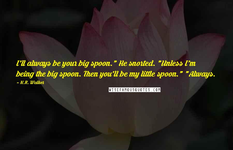 N.R. Walker Quotes: I'll always be your big spoon." He snorted. "Unless I'm being the big spoon. Then you'll be my little spoon." "Always.