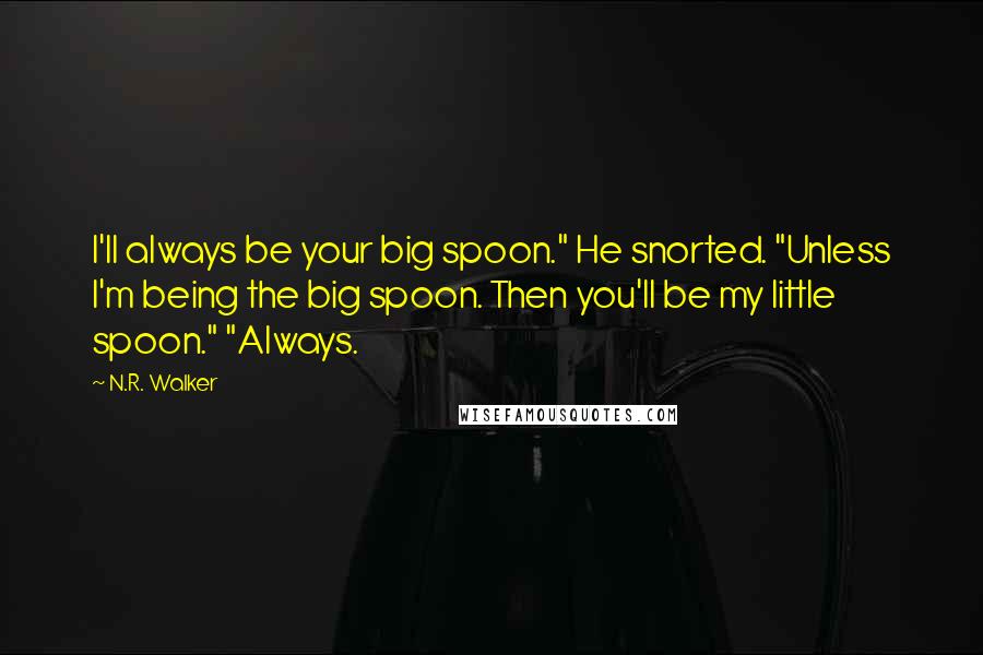 N.R. Walker Quotes: I'll always be your big spoon." He snorted. "Unless I'm being the big spoon. Then you'll be my little spoon." "Always.