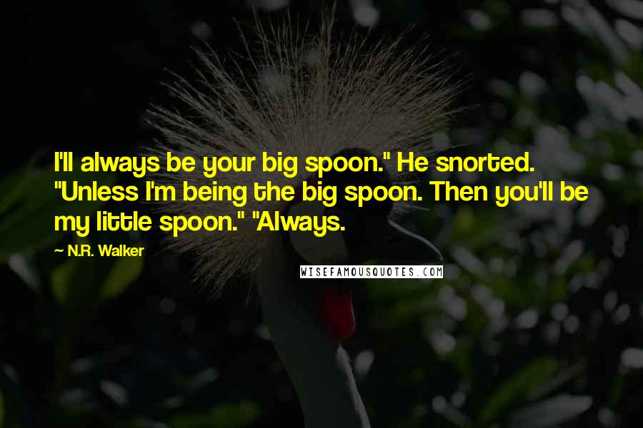 N.R. Walker Quotes: I'll always be your big spoon." He snorted. "Unless I'm being the big spoon. Then you'll be my little spoon." "Always.