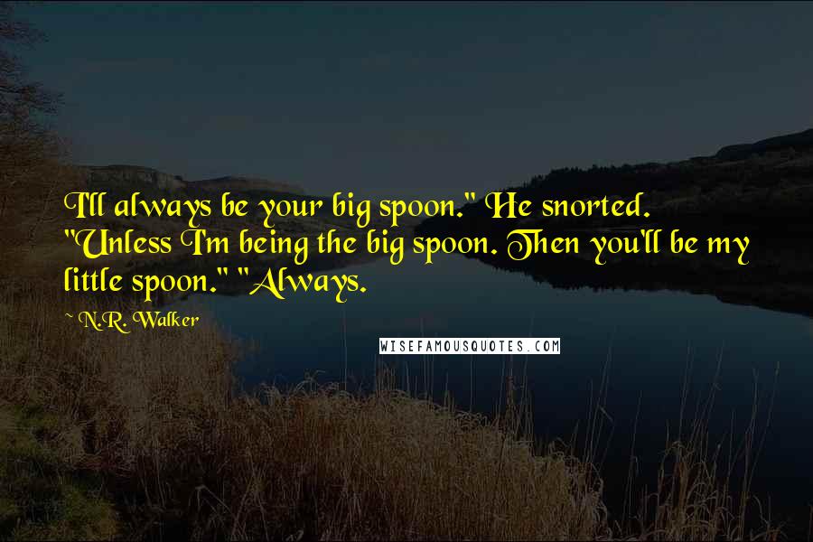 N.R. Walker Quotes: I'll always be your big spoon." He snorted. "Unless I'm being the big spoon. Then you'll be my little spoon." "Always.