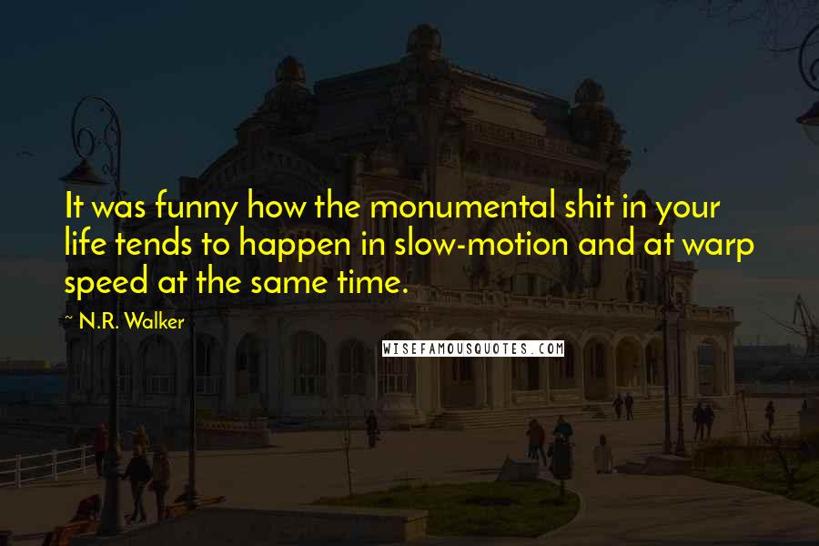 N.R. Walker Quotes: It was funny how the monumental shit in your life tends to happen in slow-motion and at warp speed at the same time.