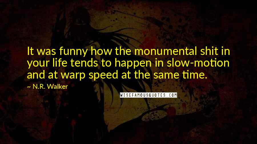 N.R. Walker Quotes: It was funny how the monumental shit in your life tends to happen in slow-motion and at warp speed at the same time.