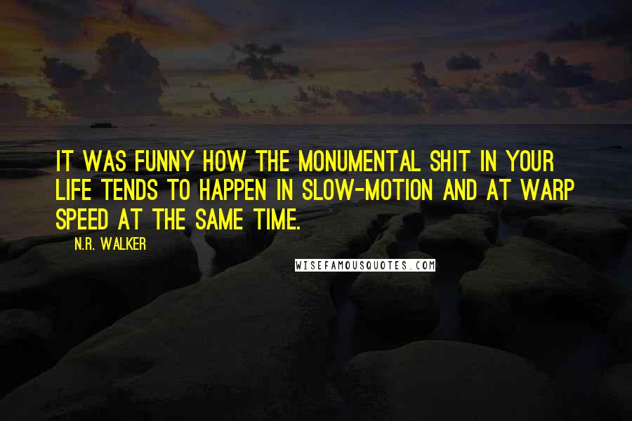 N.R. Walker Quotes: It was funny how the monumental shit in your life tends to happen in slow-motion and at warp speed at the same time.