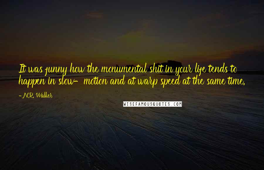 N.R. Walker Quotes: It was funny how the monumental shit in your life tends to happen in slow-motion and at warp speed at the same time.