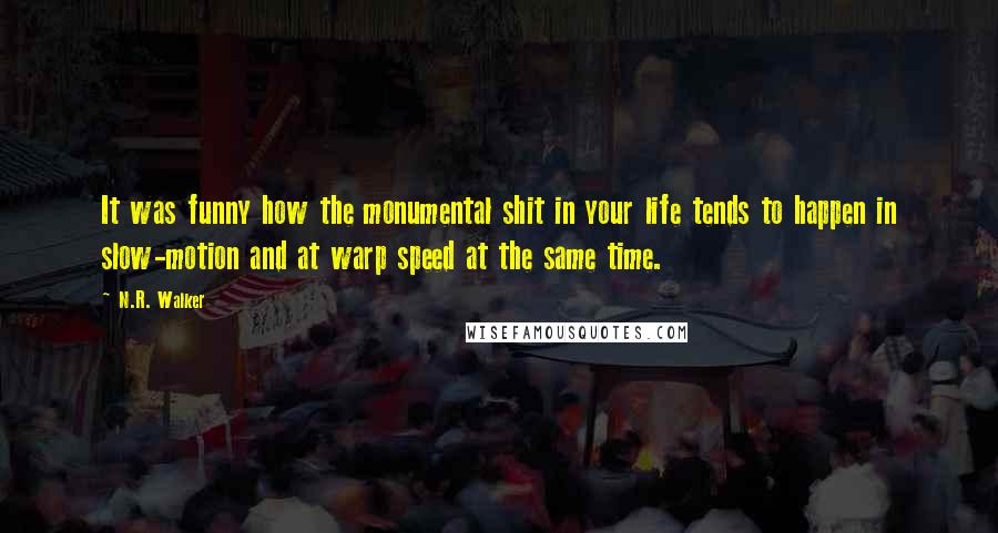 N.R. Walker Quotes: It was funny how the monumental shit in your life tends to happen in slow-motion and at warp speed at the same time.