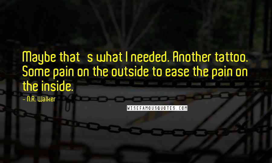 N.R. Walker Quotes: Maybe that's what I needed. Another tattoo. Some pain on the outside to ease the pain on the inside.