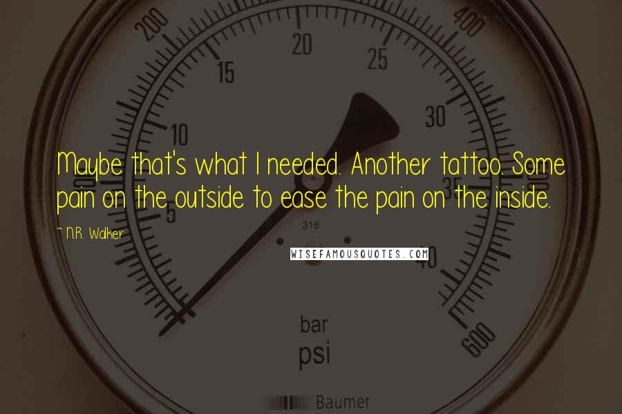 N.R. Walker Quotes: Maybe that's what I needed. Another tattoo. Some pain on the outside to ease the pain on the inside.