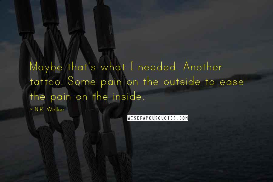 N.R. Walker Quotes: Maybe that's what I needed. Another tattoo. Some pain on the outside to ease the pain on the inside.