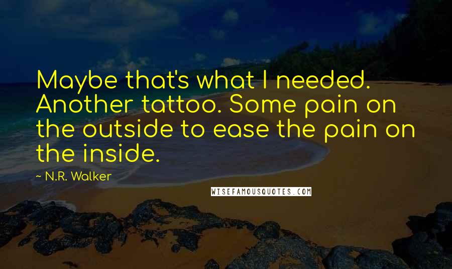 N.R. Walker Quotes: Maybe that's what I needed. Another tattoo. Some pain on the outside to ease the pain on the inside.