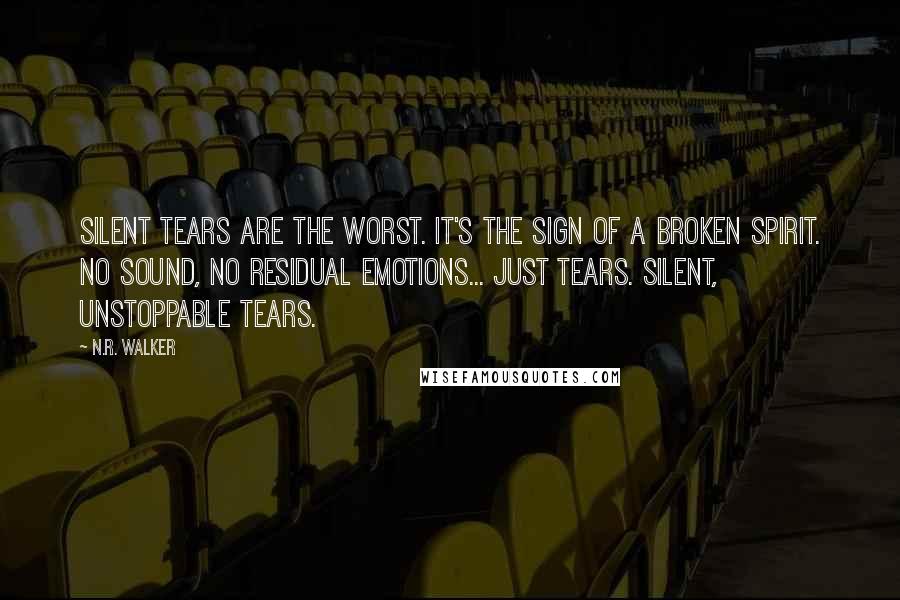 N.R. Walker Quotes: Silent tears are the worst. It's the sign of a broken spirit. No sound, no residual emotions... just tears. Silent, unstoppable tears.