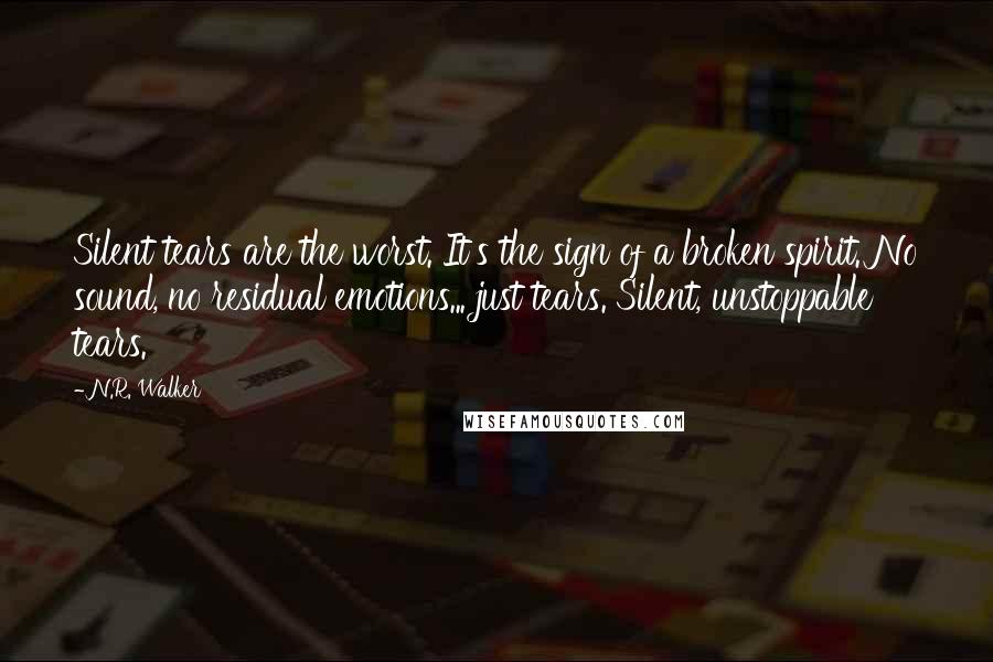 N.R. Walker Quotes: Silent tears are the worst. It's the sign of a broken spirit. No sound, no residual emotions... just tears. Silent, unstoppable tears.