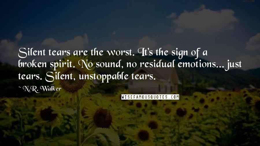 N.R. Walker Quotes: Silent tears are the worst. It's the sign of a broken spirit. No sound, no residual emotions... just tears. Silent, unstoppable tears.