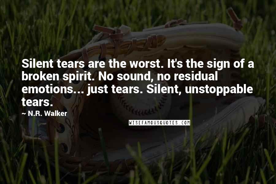 N.R. Walker Quotes: Silent tears are the worst. It's the sign of a broken spirit. No sound, no residual emotions... just tears. Silent, unstoppable tears.