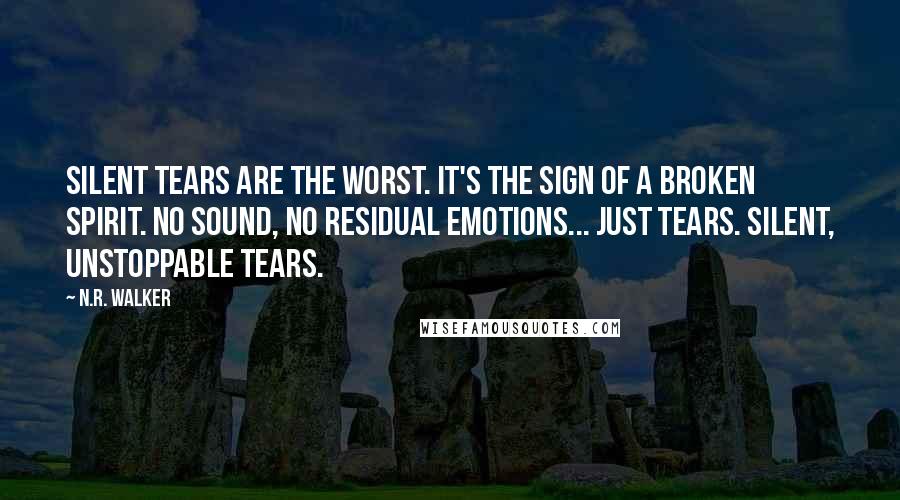 N.R. Walker Quotes: Silent tears are the worst. It's the sign of a broken spirit. No sound, no residual emotions... just tears. Silent, unstoppable tears.