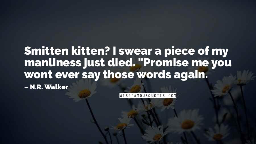 N.R. Walker Quotes: Smitten kitten? I swear a piece of my manliness just died. "Promise me you wont ever say those words again.