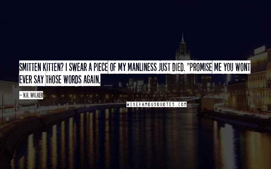 N.R. Walker Quotes: Smitten kitten? I swear a piece of my manliness just died. "Promise me you wont ever say those words again.