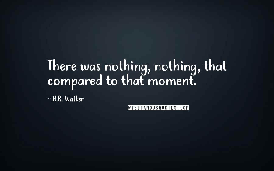 N.R. Walker Quotes: There was nothing, nothing, that compared to that moment.