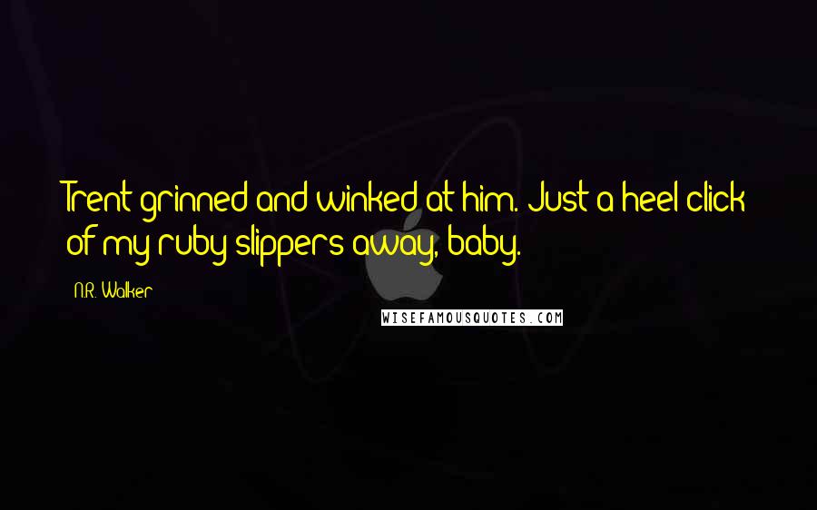 N.R. Walker Quotes: Trent grinned and winked at him. Just a heel click of my ruby slippers away, baby.