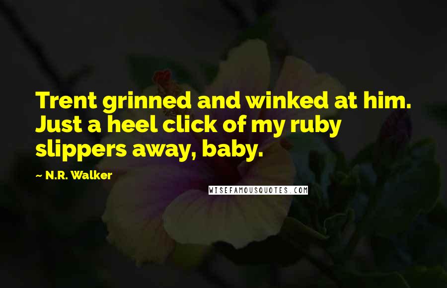 N.R. Walker Quotes: Trent grinned and winked at him. Just a heel click of my ruby slippers away, baby.