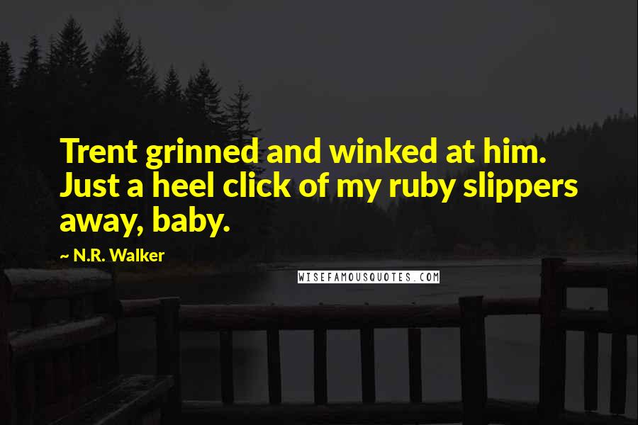 N.R. Walker Quotes: Trent grinned and winked at him. Just a heel click of my ruby slippers away, baby.