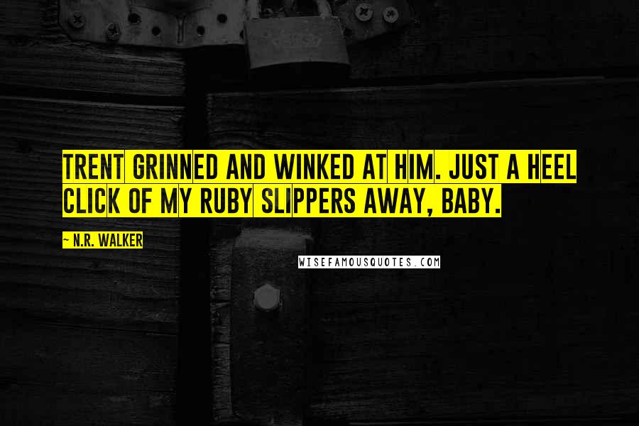 N.R. Walker Quotes: Trent grinned and winked at him. Just a heel click of my ruby slippers away, baby.