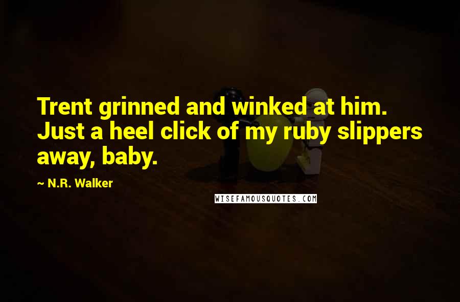 N.R. Walker Quotes: Trent grinned and winked at him. Just a heel click of my ruby slippers away, baby.