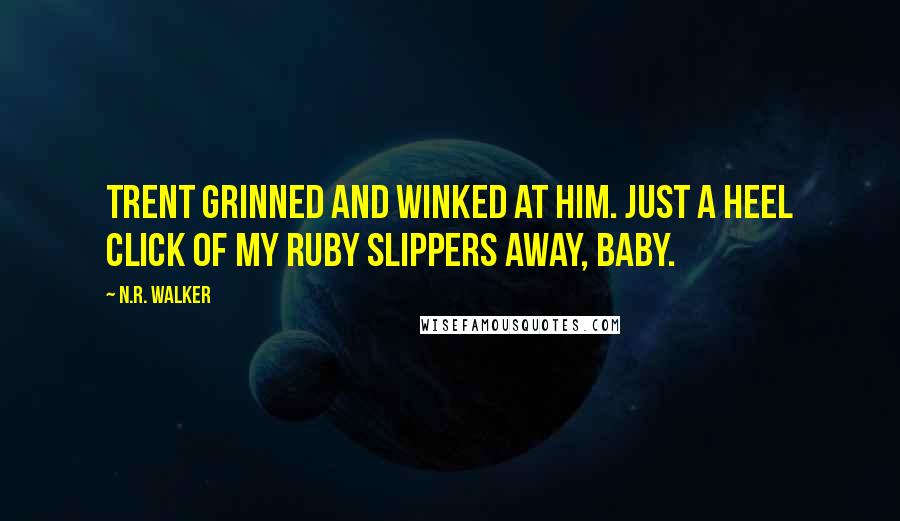 N.R. Walker Quotes: Trent grinned and winked at him. Just a heel click of my ruby slippers away, baby.