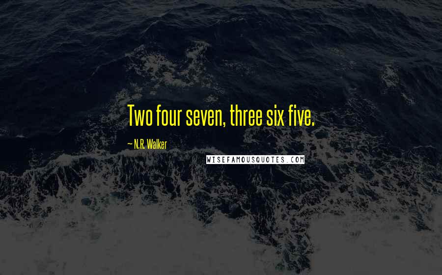 N.R. Walker Quotes: Two four seven, three six five.