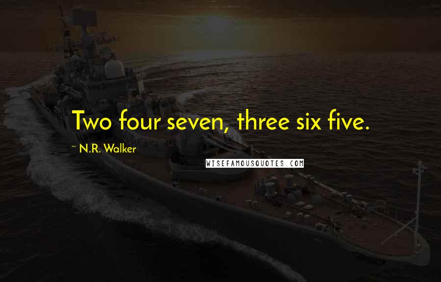 N.R. Walker Quotes: Two four seven, three six five.