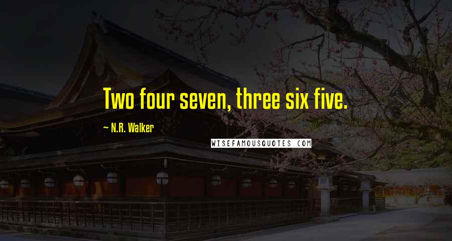 N.R. Walker Quotes: Two four seven, three six five.
