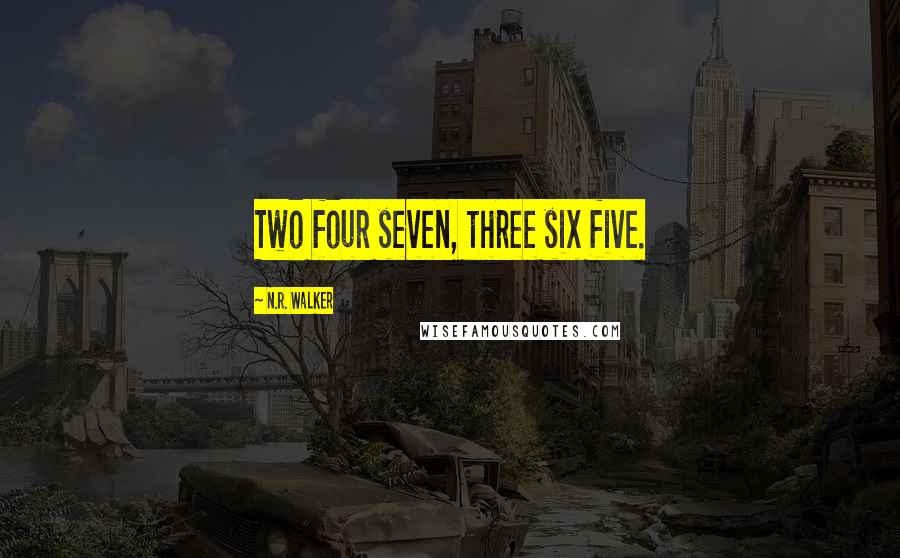 N.R. Walker Quotes: Two four seven, three six five.