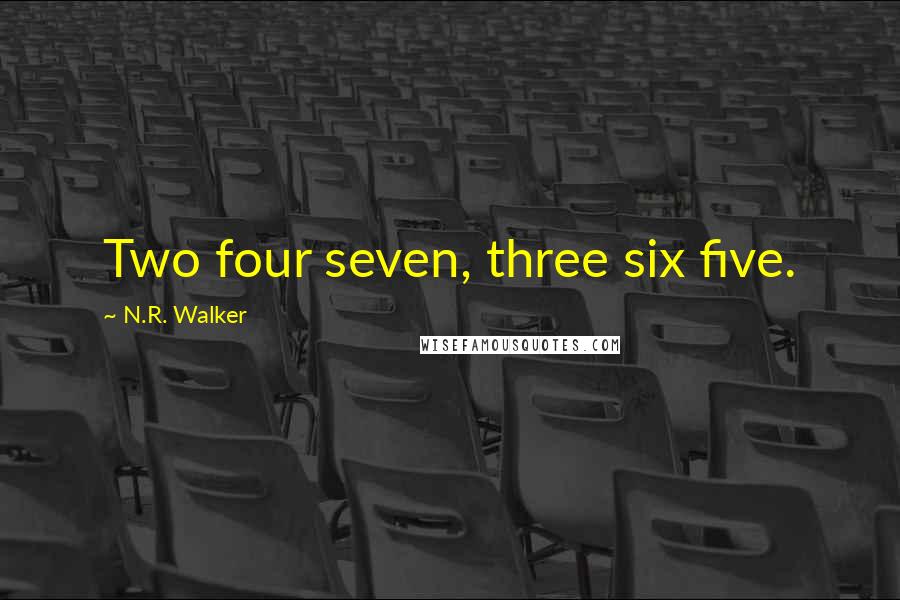 N.R. Walker Quotes: Two four seven, three six five.
