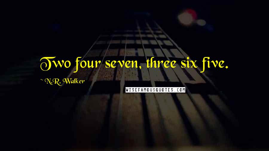 N.R. Walker Quotes: Two four seven, three six five.
