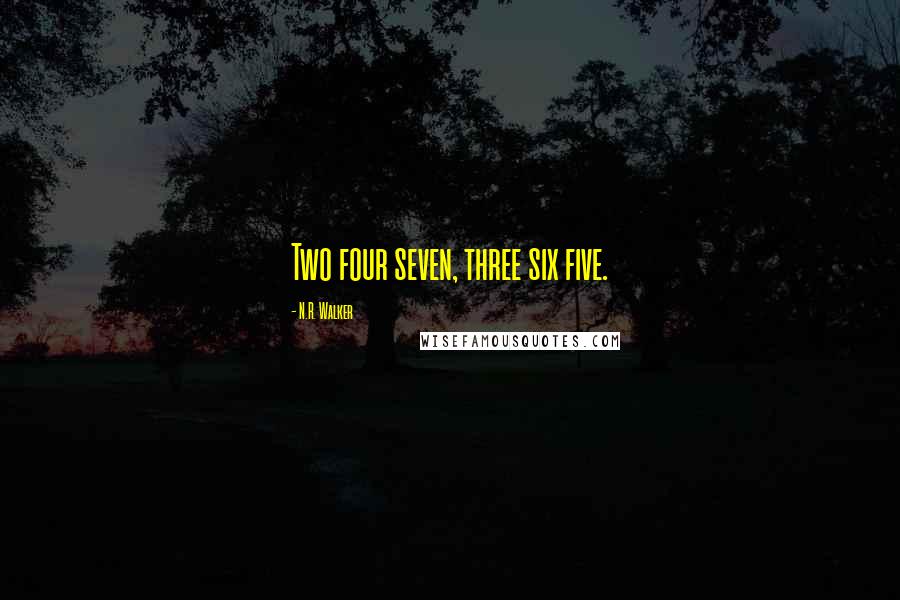 N.R. Walker Quotes: Two four seven, three six five.