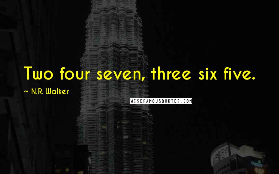 N.R. Walker Quotes: Two four seven, three six five.
