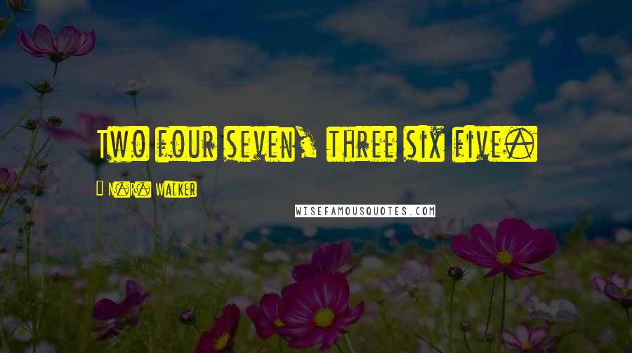 N.R. Walker Quotes: Two four seven, three six five.