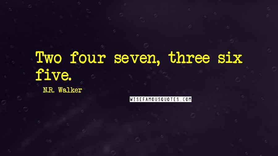 N.R. Walker Quotes: Two four seven, three six five.