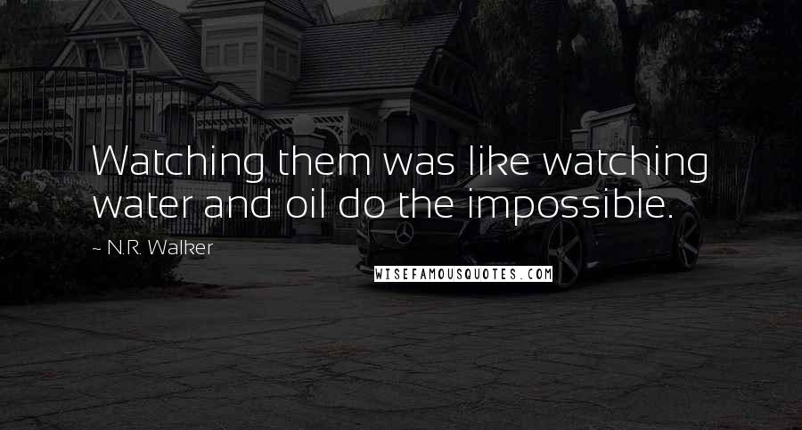 N.R. Walker Quotes: Watching them was like watching water and oil do the impossible.
