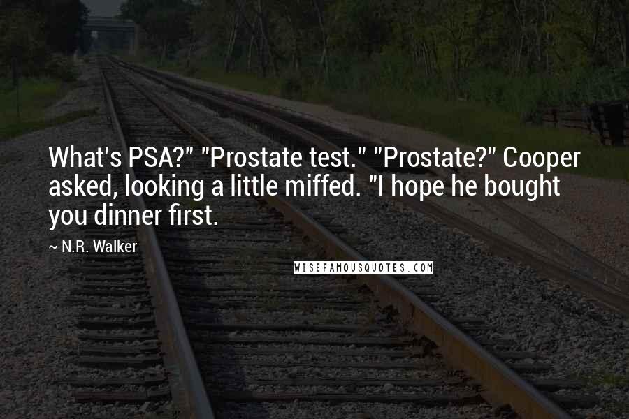 N.R. Walker Quotes: What's PSA?" "Prostate test." "Prostate?" Cooper asked, looking a little miffed. "I hope he bought you dinner first.