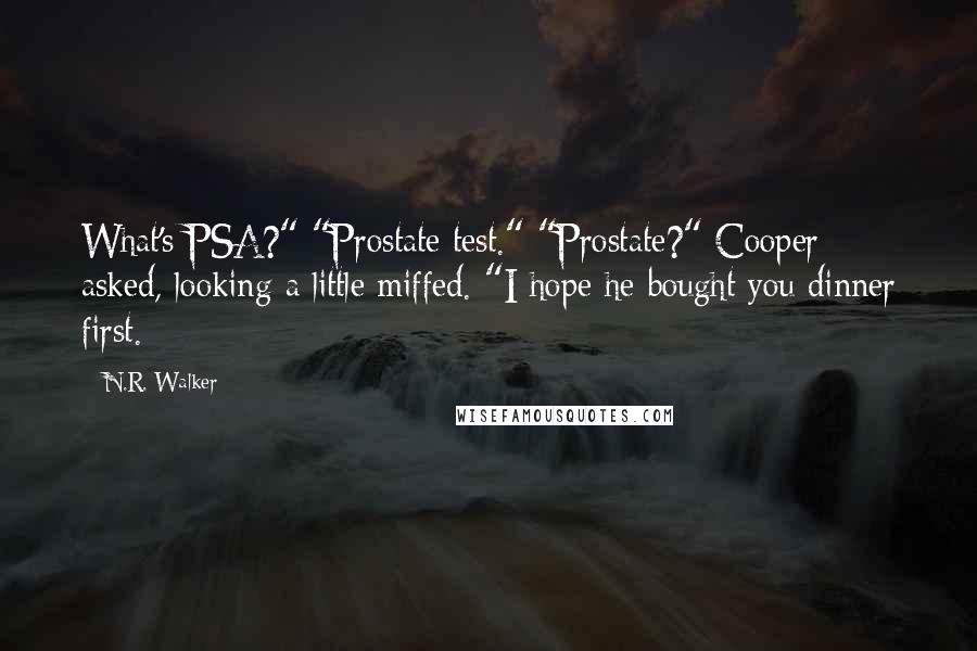 N.R. Walker Quotes: What's PSA?" "Prostate test." "Prostate?" Cooper asked, looking a little miffed. "I hope he bought you dinner first.