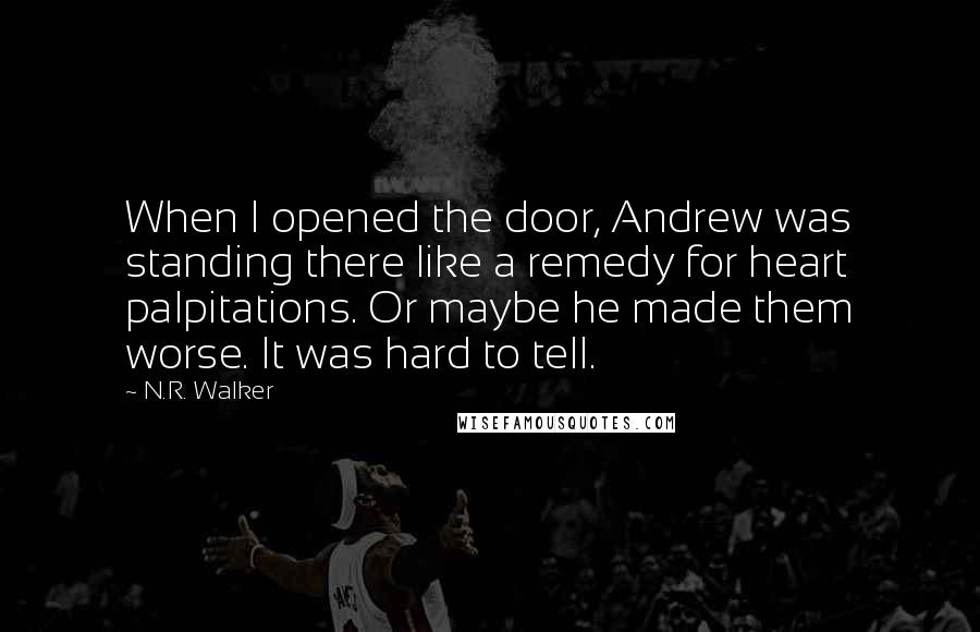 N.R. Walker Quotes: When I opened the door, Andrew was standing there like a remedy for heart palpitations. Or maybe he made them worse. It was hard to tell.