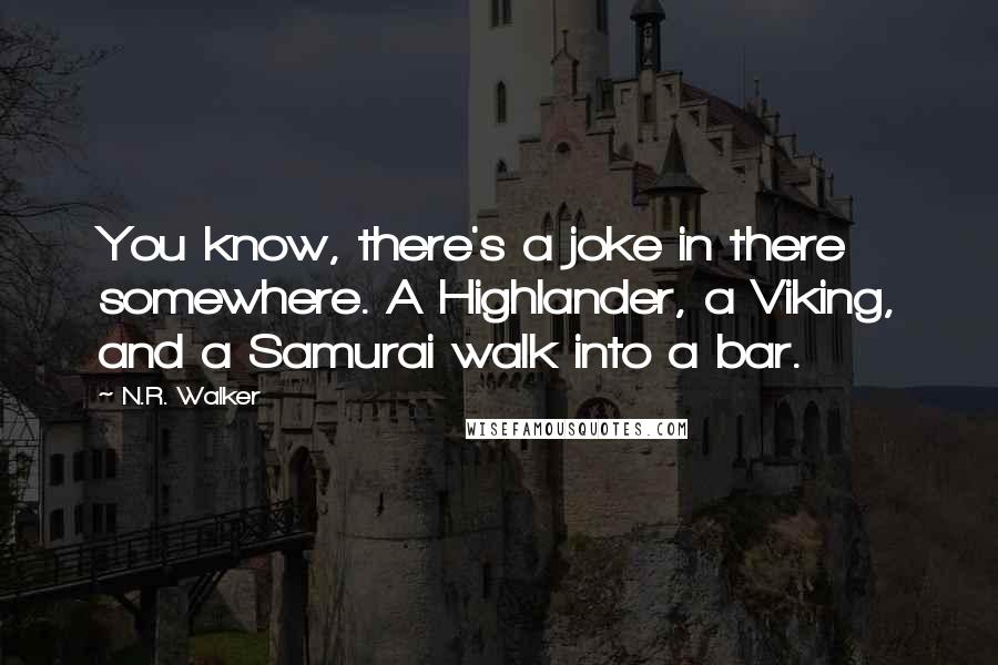 N.R. Walker Quotes: You know, there's a joke in there somewhere. A Highlander, a Viking, and a Samurai walk into a bar.