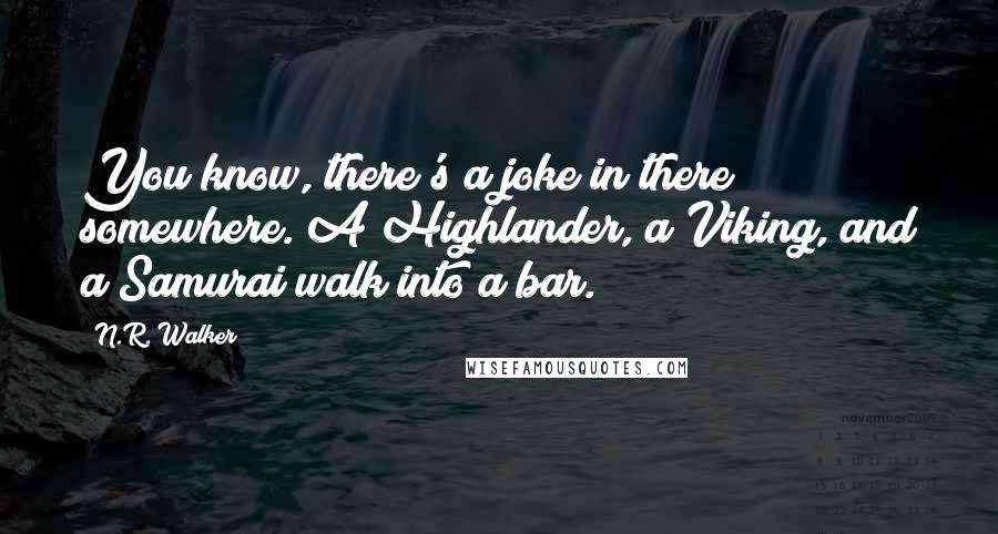 N.R. Walker Quotes: You know, there's a joke in there somewhere. A Highlander, a Viking, and a Samurai walk into a bar.