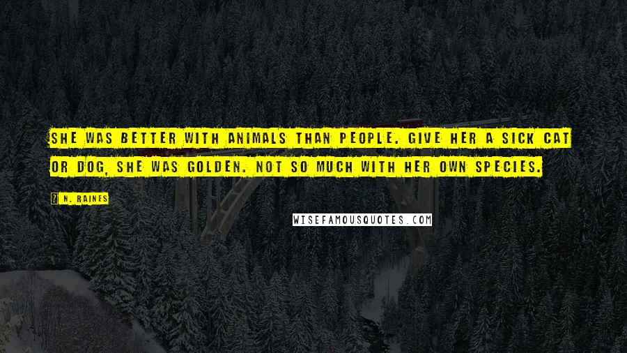 N. Raines Quotes: She was better with animals than people. Give her a sick cat or dog, she was golden. Not so much with her own species.