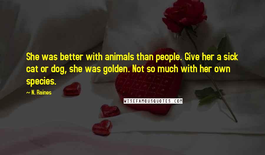 N. Raines Quotes: She was better with animals than people. Give her a sick cat or dog, she was golden. Not so much with her own species.