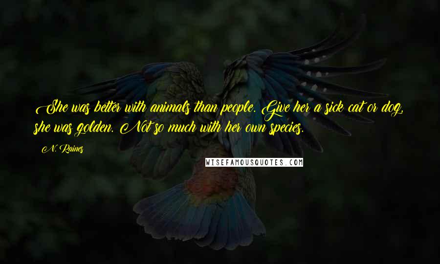 N. Raines Quotes: She was better with animals than people. Give her a sick cat or dog, she was golden. Not so much with her own species.